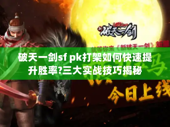 破天一剑sf pk打架如何快速提升胜率?三大实战技巧揭秘