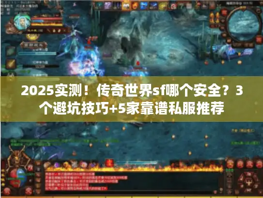 2025实测!传奇世界sf哪个安全?3个避坑技巧+5家靠谱私服推荐 2025实测!传奇世界sf哪个安全?3个避坑技巧+5家靠谱私服推荐