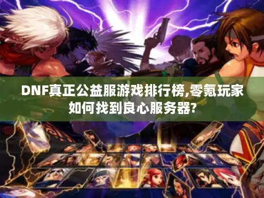 DNF真正公益服游戏排行榜,零氪玩家如何找到良心服务器?