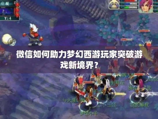 微信如何助力梦幻西游玩家突破游戏新境界？