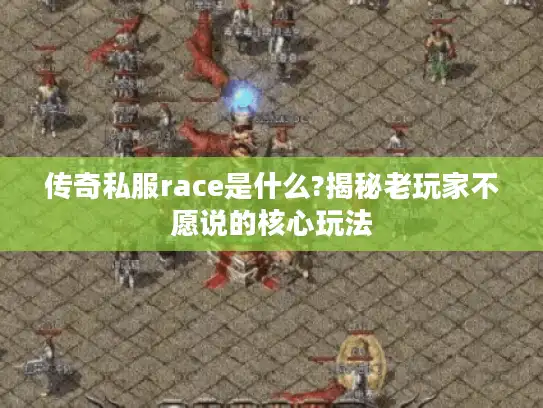传奇私服race是什么?揭秘老玩家不愿说的核心玩法