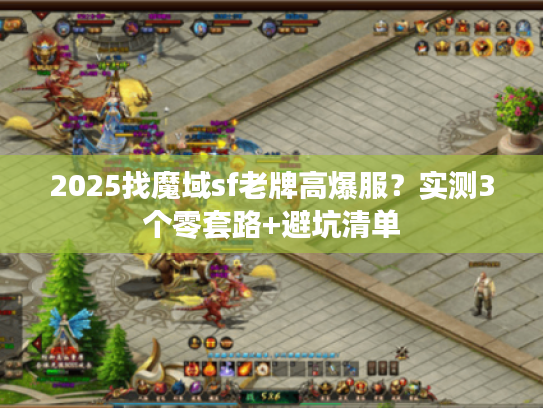 2025找魔域sf老牌高爆服？实测3个零套路+避坑清单