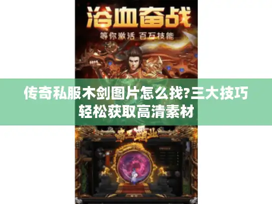 传奇私服木剑图片怎么找?三大技巧轻松获取高清素材 传奇私服木剑图片怎么找?三大技巧轻松获取高清素材