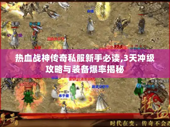 热血战神传奇私服新手必读,3天冲级攻略与装备爆率揭秘