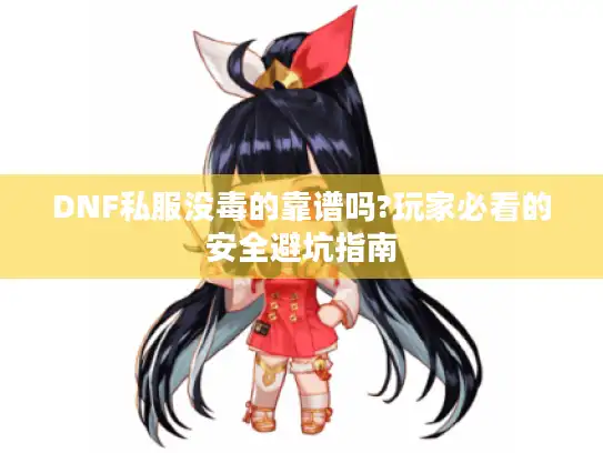 DNF私服没毒的靠谱吗?玩家必看的安全避坑指南