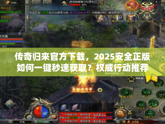 传奇归来官方下载,2025安全正版如何一键秒速获取?权威行动推荐! 传奇归来官方下载,2025安全正版如何一键秒速获取?权威行动推荐!