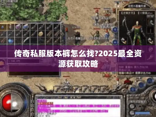 传奇私服版本裤怎么找?2025最全资源获取攻略