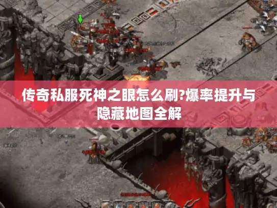 传奇私服死神之眼怎么刷?爆率提升与隐藏地图全解 传奇私服死神之眼怎么刷?爆率提升与隐藏地图全解