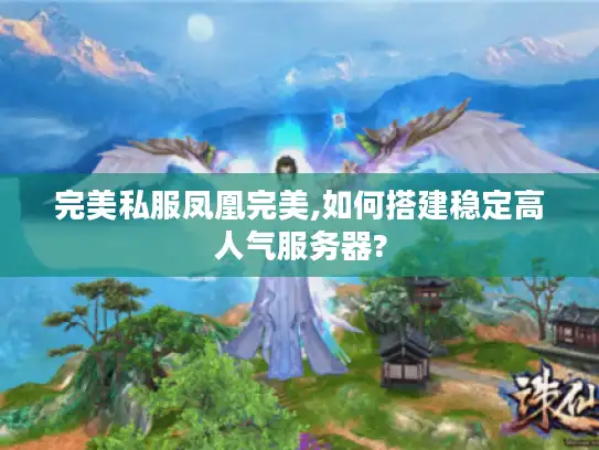 完美私服凤凰完美,如何搭建稳定高人气服务器? 完美私服凤凰完美,如何搭建稳定高人气服务器?