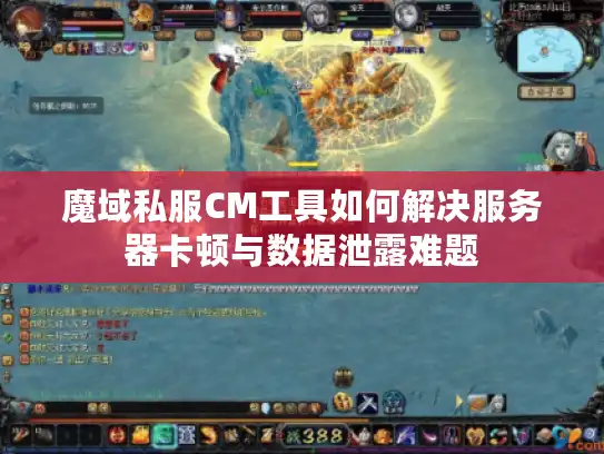 魔域私服CM工具如何解决服务器卡顿与数据泄露难题