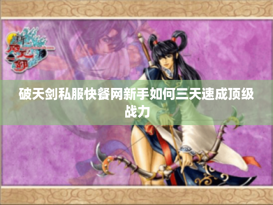 破天剑私服快餐网新手如何三天速成顶级战力 破天剑私服快餐网新手如何三天速成顶级战力
