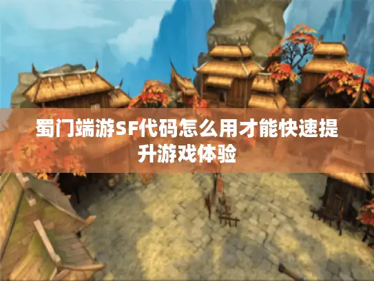 蜀门端游SF代码怎么用才能快速提升游戏体验