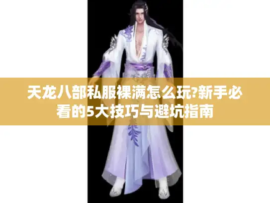 天龙八部私服裸满怎么玩?新手必看的5大技巧与避坑指南