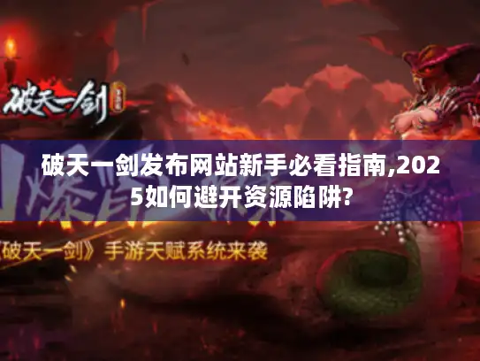 破天一剑发布网站新手必看指南,2025如何避开资源陷阱?