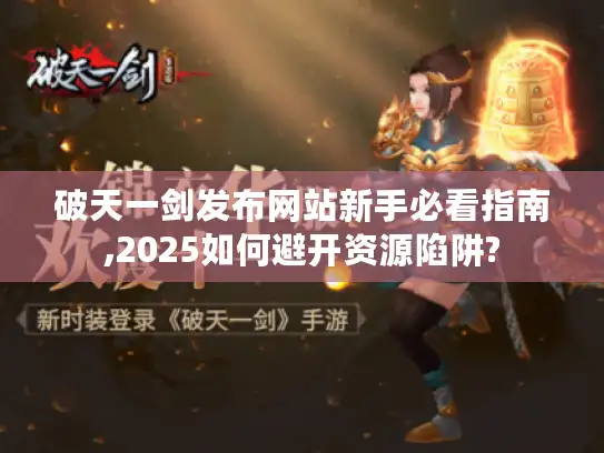 破天一剑发布网站新手必看指南,2025如何避开资源陷阱?