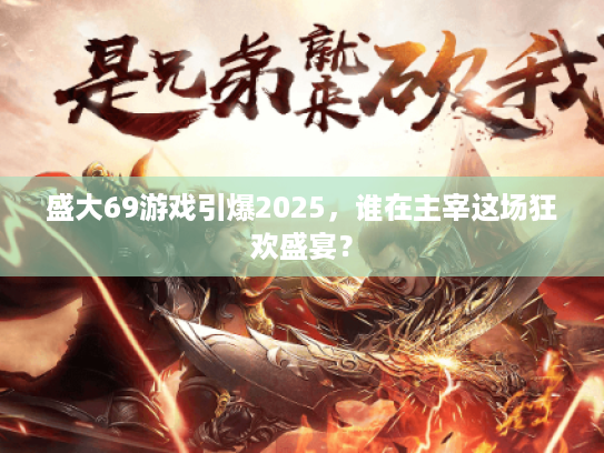 盛大69游戏引爆2025,谁在主宰这场狂欢盛宴? 盛大69游戏引爆2025,谁在主宰这场狂欢盛宴?