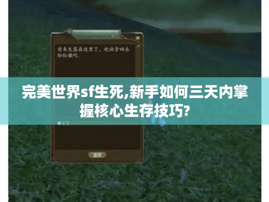 完美世界sf生死,新手如何三天内掌握核心生存技巧?