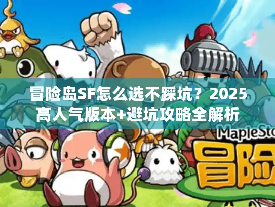 冒险岛SF怎么选不踩坑？2025高人气版本+避坑攻略全解析