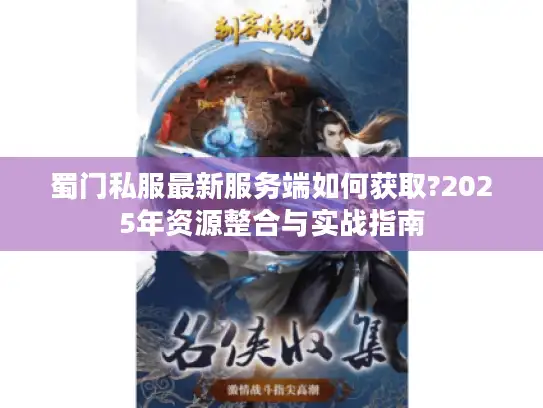 蜀门私服最新服务端如何获取?2025年资源整合与实战指南