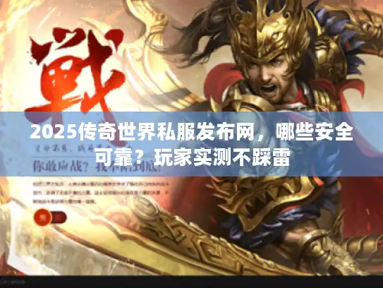 2025传奇世界私服发布网，哪些安全可靠？玩家实测不踩雷