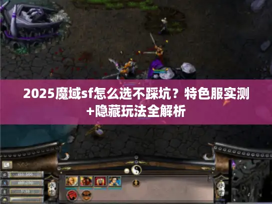 2025魔域sf怎么选不踩坑？特色服实测+隐藏玩法全解析