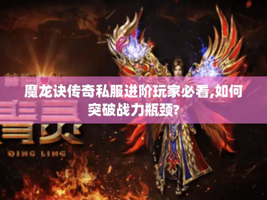 魔龙诀传奇私服进阶玩家必看,如何突破战力瓶颈?