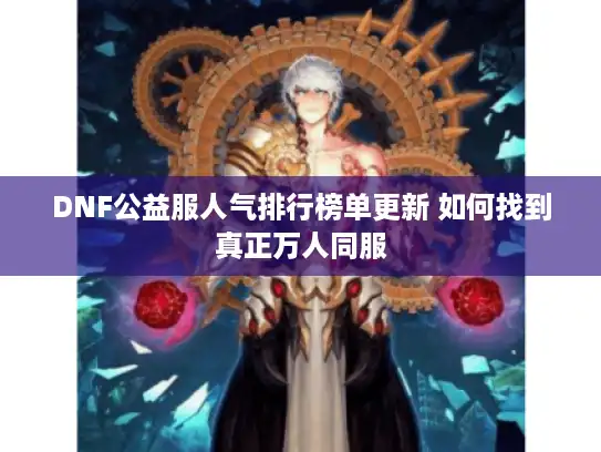 DNF公益服人气排行榜单更新 如何找到真正万人同服