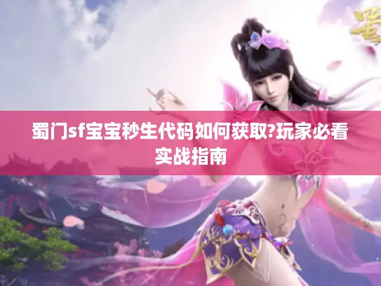 蜀门sf宝宝秒生代码如何获取?玩家必看实战指南