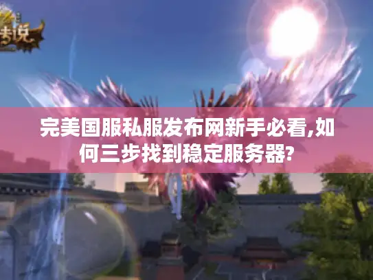 完美国服私服发布网新手必看,如何三步找到稳定服务器?