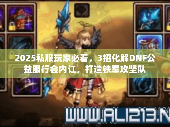 2025私服玩家必看,3招化解DNF公益服行会内讧,打造铁军攻坚队 2025私服玩家必看,3招化解DNF公益服行会内讧,打造铁军攻坚队