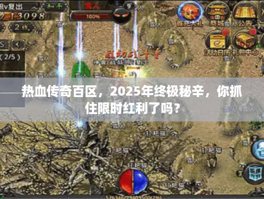 热血传奇百区，2025年终极秘辛，你抓住限时红利了吗？
