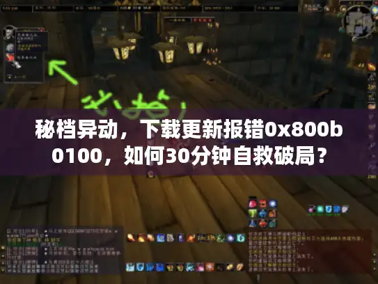 秘档异动，下载更新报错0x800b0100，如何30分钟自救破局？