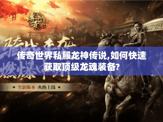 传奇世界私服龙神传说,如何快速获取顶级龙魂装备? 传奇世界私服龙神传说,如何快速获取顶级龙魂装备?