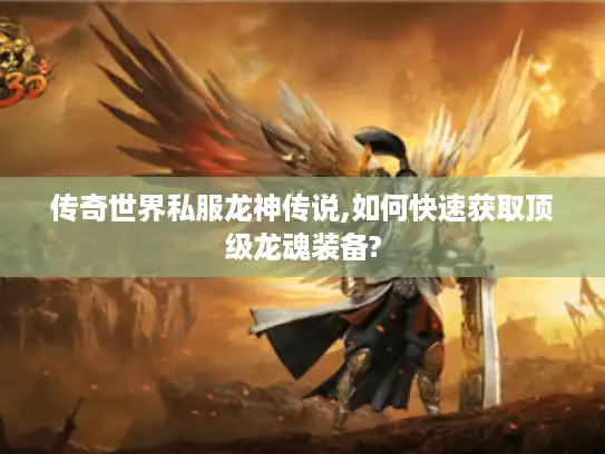 传奇世界私服龙神传说,如何快速获取顶级龙魂装备? 传奇世界私服龙神传说,如何快速获取顶级龙魂装备?