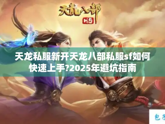 天龙私服新开天龙八部私服sf如何快速上手?2025年避坑指南