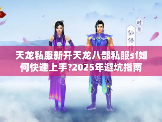 天龙私服新开天龙八部私服sf如何快速上手?2025年避坑指南