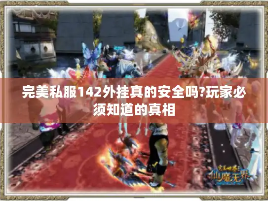 完美私服142外挂真的安全吗?玩家必须知道的真相