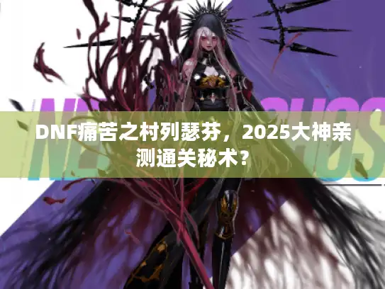 DNF痛苦之村列瑟芬，2025大神亲测通关秘术？