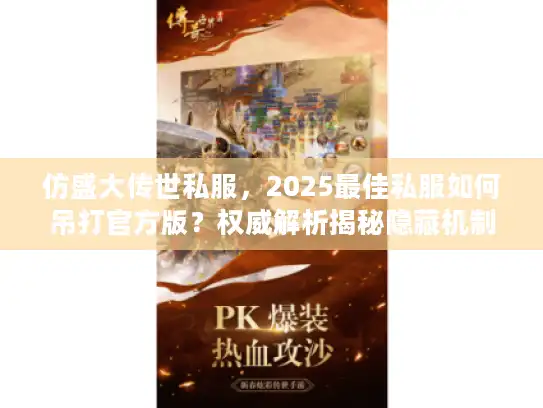 仿盛大传世私服，2025最佳私服如何吊打官方版？权威解析揭秘隐藏机制