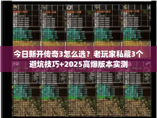今日新开传奇3怎么选？老玩家私藏3个避坑技巧+2025高爆版本实测