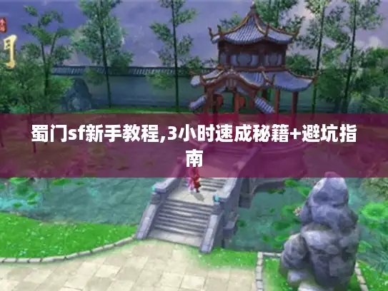 蜀门sf新手教程,3小时速成秘籍+避坑指南