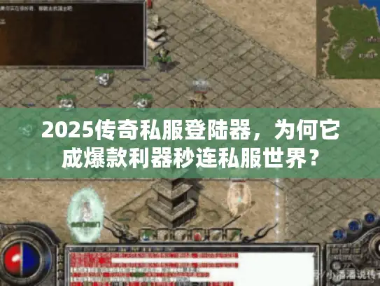 2025传奇私服登陆器，为何它成爆款利器秒连私服世界？