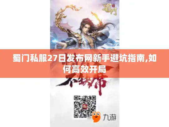 蜀门私服27日发布网新手避坑指南,如何高效开局 蜀门私服27日发布网新手避坑指南,如何高效开局