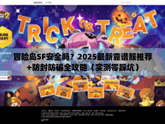 冒险岛SF安全吗?2025最新靠谱服推荐+防封防骗全攻略(实测零踩坑) 冒险岛SF安全吗?2025最新靠谱服推荐+防封防骗全攻略(实测零踩坑)