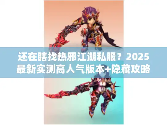 还在瞎找热邪江湖私服？2025最新实测高人气版本+隐藏攻略全揭秘