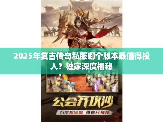 2025年复古传奇私服哪个版本最值得投入?独家深度揭秘 2025年复古传奇私服哪个版本最值得投入?独家深度揭秘