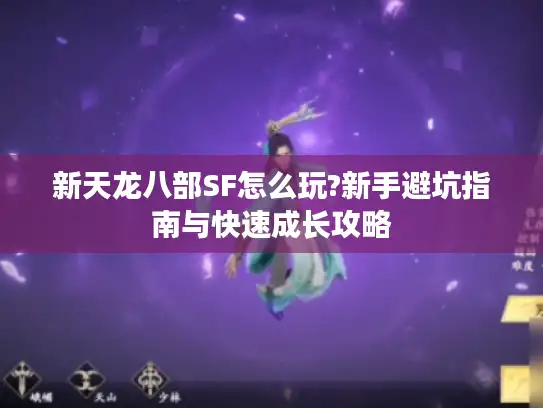 新天龙八部SF怎么玩?新手避坑指南与快速成长攻略 新天龙八部SF怎么玩?新手避坑指南与快速成长攻略