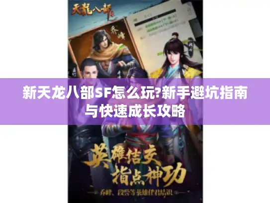 新天龙八部SF怎么玩?新手避坑指南与快速成长攻略 新天龙八部SF怎么玩?新手避坑指南与快速成长攻略
