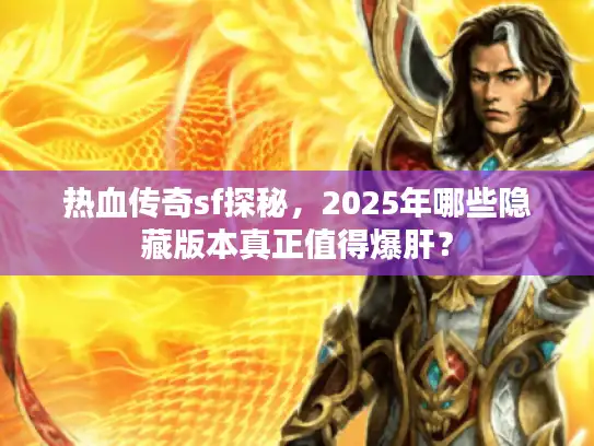 热血传奇sf探秘,2025年哪些隐藏版本真正值得爆肝? 热血传奇sf探秘,2025年哪些隐藏版本真正值得爆肝?