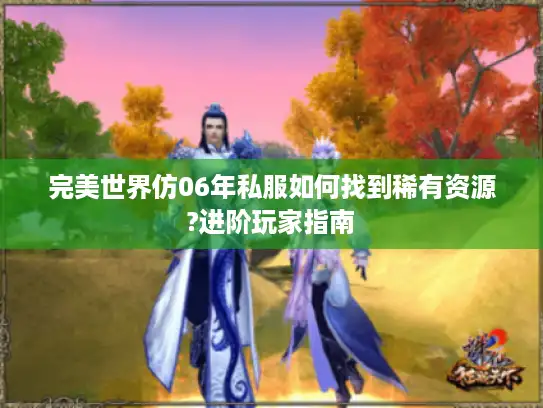 完美世界仿06年私服如何找到稀有资源?进阶玩家指南